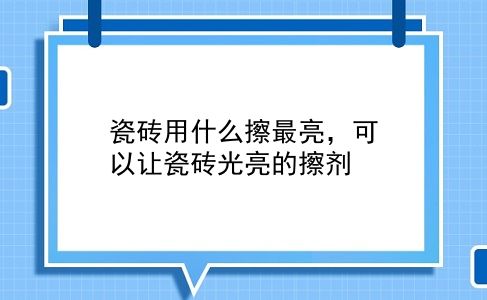 瓷砖用什么擦最亮，可以让瓷砖光亮的擦剂？插图