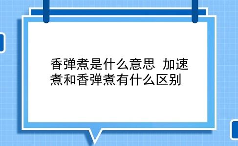 香弹煮是什么意思 加速煮和香弹煮有什么区别？插图