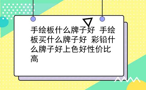 手绘板什么牌子好 手绘板买什么牌子好？彩铅什么牌子好上色好性价比高？插图