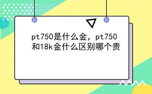 pt750是什么金，pt750和18k金什么区别哪个贵？插图