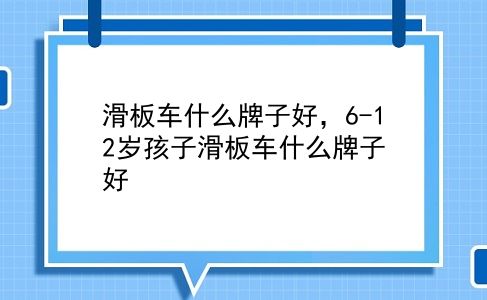 滑板车什么牌子好，6-12岁孩子滑板车什么牌子好？插图