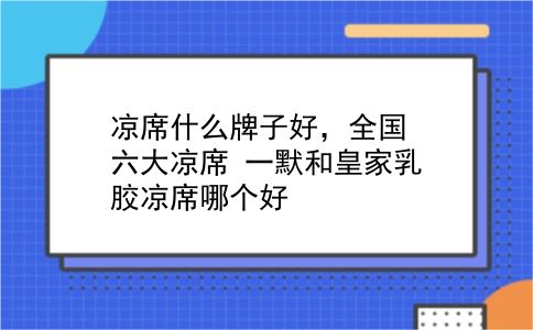 凉席什么牌子好，全国六大凉席？一默和皇家乳胶凉席哪个好？插图