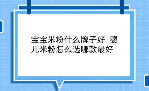 宝宝米粉什么牌子好 婴儿米粉怎么选哪款较好？插图