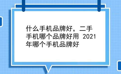 什么手机品牌好，二手手机哪个品牌好用？2021年哪个手机品牌好？插图