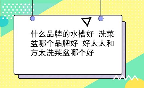 什么品牌的水槽好 洗菜盆哪个品牌好？好太太和方太洗菜盆哪个好？插图