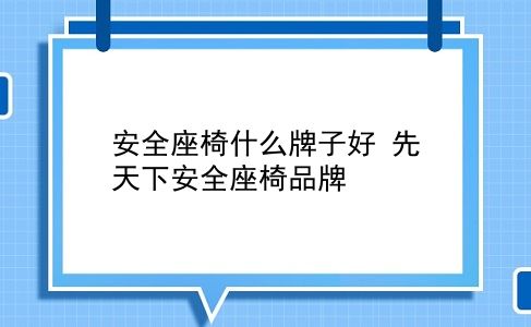 安全座椅什么牌子好 先天下安全座椅品牌？插图