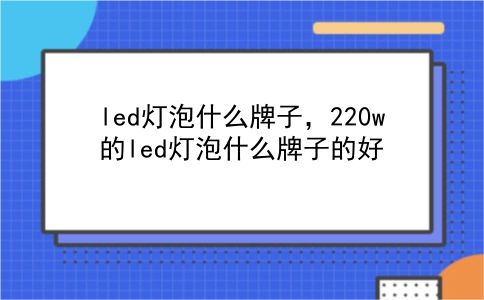 led灯泡什么牌子，220w的led灯泡什么牌子的好？插图