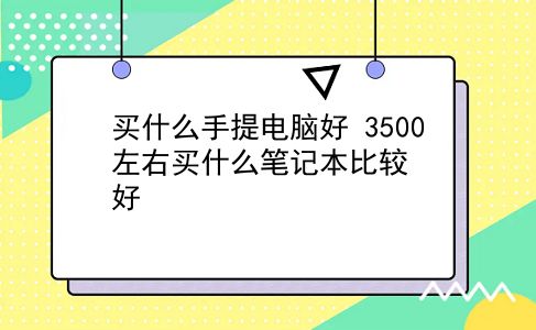 买什么手提电脑好 3500左右买什么笔记本比较好？插图