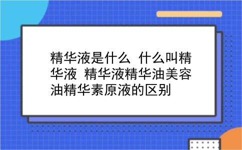 精华液是什么 什么叫精华液？精华液精华油美容油精华素原液的区别？插图