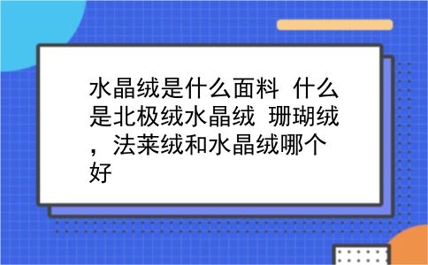 水晶绒是什么面料 什么是北极绒水晶绒？珊瑚绒，法莱绒和水晶绒哪个好？插图