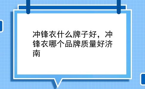 冲锋衣什么牌子好，冲锋衣哪个品牌质量好济南？插图