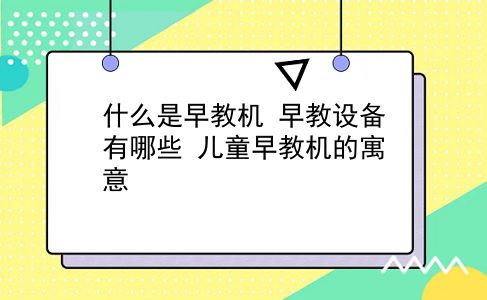 什么是早教机 早教设备有哪些？儿童早教机的寓意？插图