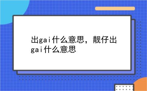 出gai什么意思，靓仔出gai什么意思？插图