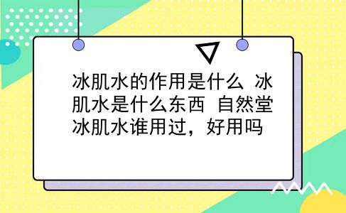 冰肌水的作用是什么 冰肌水是什么东西？自然堂冰肌水谁用过，好用吗？插图