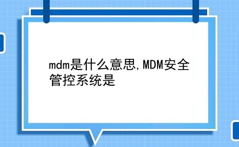 mdm是什么意思,MDM安全管控系统是?插图