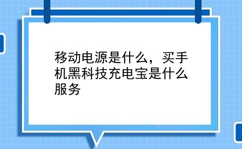 移动电源是什么，买手机黑科技充电宝是什么服务？插图