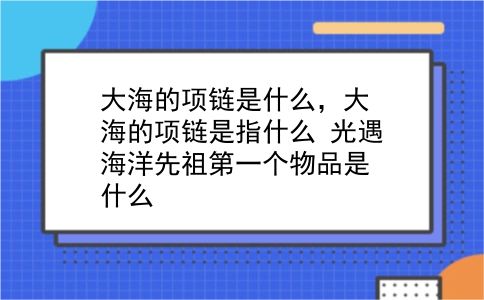 大海的项链是什么，大海的项链是指什么？光遇海洋先祖靠前个物品是什么？插图