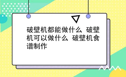 破壁机都能做什么 破壁机可以做什么？破壁机食谱制作？插图