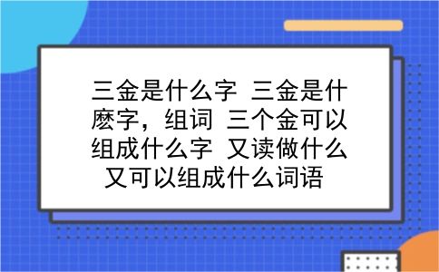 三金是什么字 三金是什麽字，组词？三个金可以组成什么字？又读做什么？又可以组成什么词语？插图