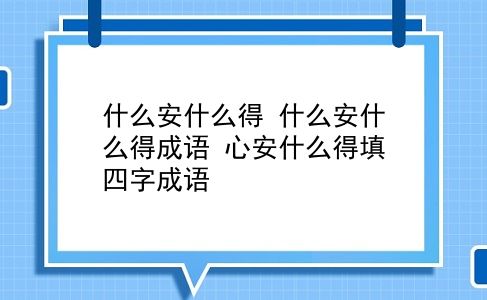 什么安什么得 什么安什么得成语？心安什么得填四字成语？插图