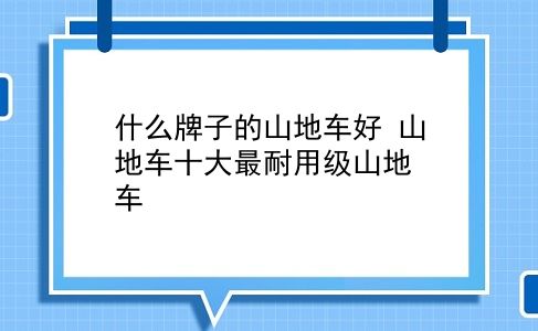 什么牌子的山地车好 山地车十大最耐用级山地车？插图