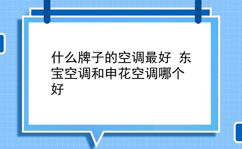 什么牌子的空调较好 东宝空调和申花空调哪个好？插图