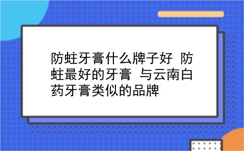 防蛀牙膏什么牌子好 防蛀较好的牙膏？与云南白药牙膏类似的品牌？插图