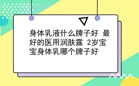 身体乳液什么牌子好 较好的医用润肤露？2岁宝宝身体乳哪个牌子好？插图