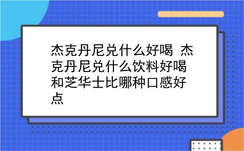 杰克丹尼兑什么好喝 杰克丹尼兑什么饮料好喝？和芝华士比哪种口感好点？插图