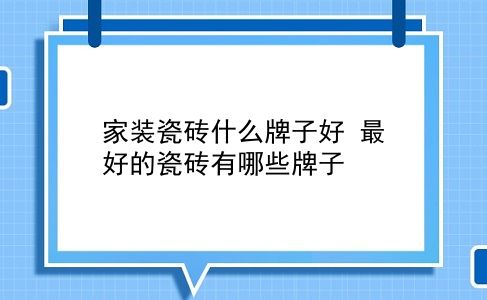 家装瓷砖什么牌子好 较好的瓷砖有哪些牌子？插图