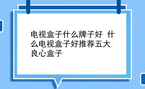 电视盒子什么牌子好 什么电视盒子好推荐五大良心盒子？插图