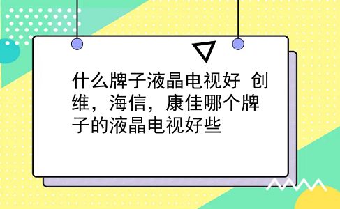 什么牌子液晶电视好 创维，海信，康佳哪个牌子的液晶电视好些？插图