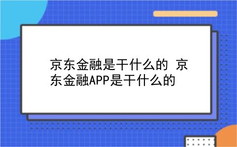 京东金融是干什么的 京东金融APP是干什么的？插图