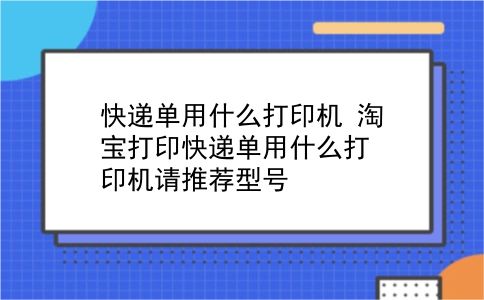 快递单用什么打印机 淘宝打印快递单用什么打印机请推荐型号？插图