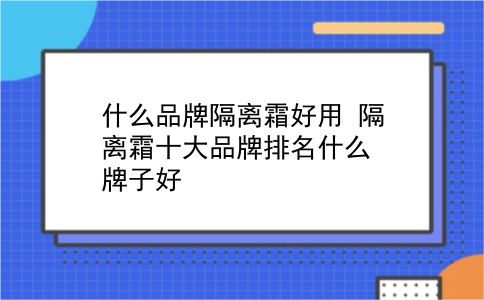 什么品牌隔离霜好用 隔离霜十大品牌排名什么牌子好？插图