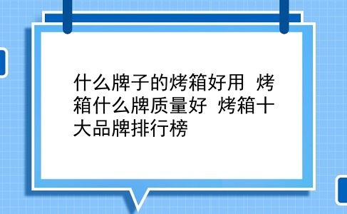 什么牌子的烤箱好用 烤箱什么牌质量好？烤箱十大品牌排行榜？插图