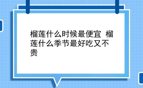 榴莲什么时候最便宜 榴莲什么季节较好吃又不贵？插图