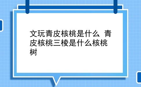 文玩青皮核桃是什么 青皮核桃三棱是什么核桃树？插图