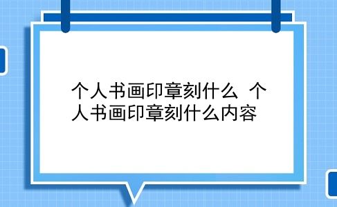 个人书画印章刻什么 个人书画印章刻什么内容？插图