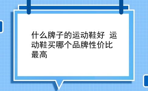 什么牌子的运动鞋好 运动鞋买哪个品牌性价比最高？插图