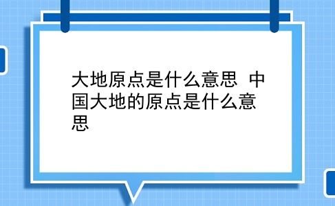 大地原点是什么意思 中国大地的原点是什么意思？插图