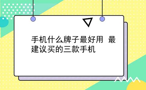 手机什么牌子较好用 最建议买的三款手机？插图