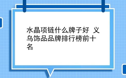 水晶项链什么牌子好 义乌饰品品牌排行榜前十名？插图