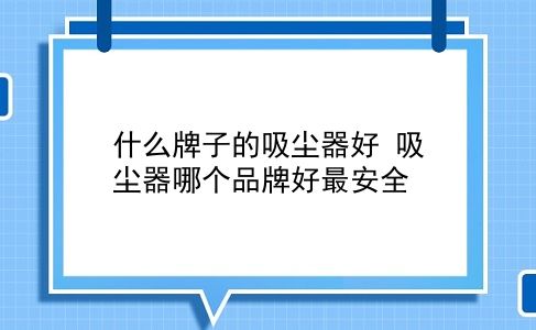 什么牌子的吸尘器好 吸尘器哪个品牌好最安全？插图