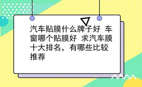 汽车贴膜什么牌子好 车窗哪个贴膜好？求汽车膜十大排名，有哪些比较推荐？插图