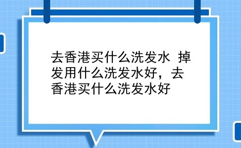 去香港买什么洗发水 掉发用什么洗发水好，去香港买什么洗发水好？插图