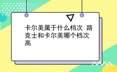 卡尔美属于什么档次 路克士和卡尔美哪个档次高？插图