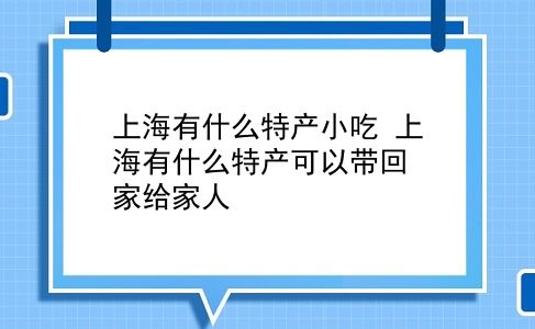 上海有什么特产小吃 上海有什么特产可以带回家给家人？插图