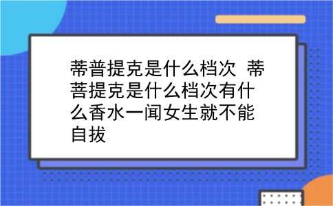 蒂普提克是什么档次 蒂菩提克是什么档次有什么香水一闻女生就不能自拔？插图