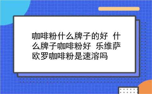 咖啡粉什么牌子的好 什么牌子咖啡粉好？乐维萨欧罗咖啡粉是速溶吗？插图